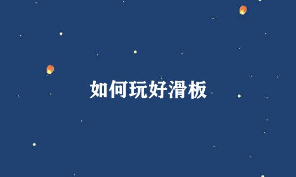 如何玩好滑板