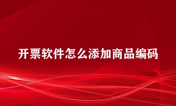 开票软件怎么添加商品编码