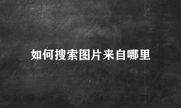 如何搜索图片来自哪里