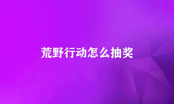 荒野行动怎么抽奖