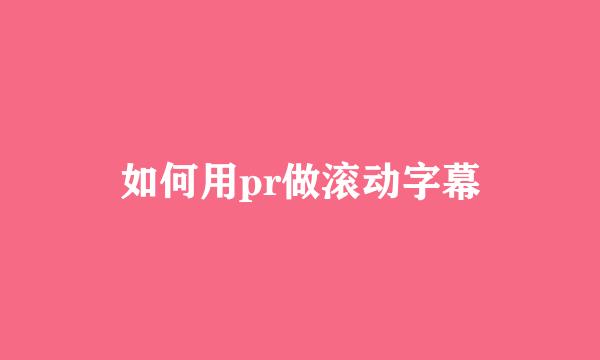 如何用pr做滚动字幕