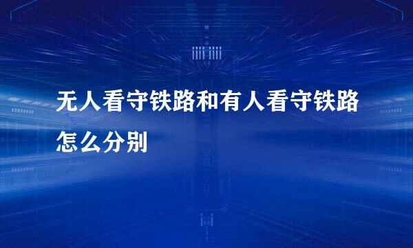 无人看守铁路和有人看守铁路怎么分别