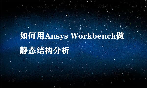 如何用Ansys Workbench做静态结构分析