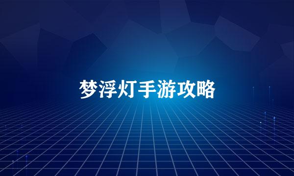 梦浮灯手游攻略
