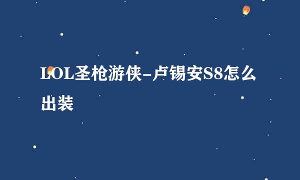 LOL圣枪游侠-卢锡安S8怎么出装