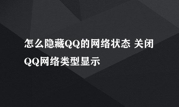怎么隐藏QQ的网络状态 关闭QQ网络类型显示
