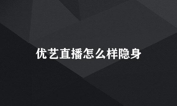 优艺直播怎么样隐身
