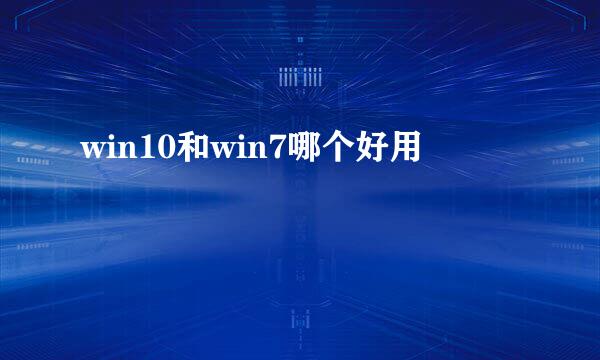 win10和win7哪个好用