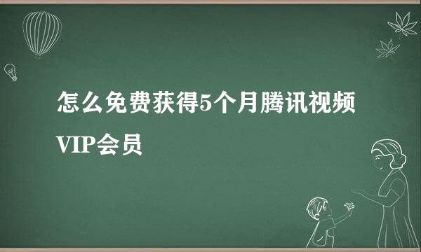 怎么免费获得5个月腾讯视频VIP会员