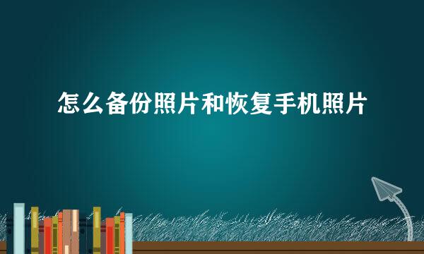 怎么备份照片和恢复手机照片
