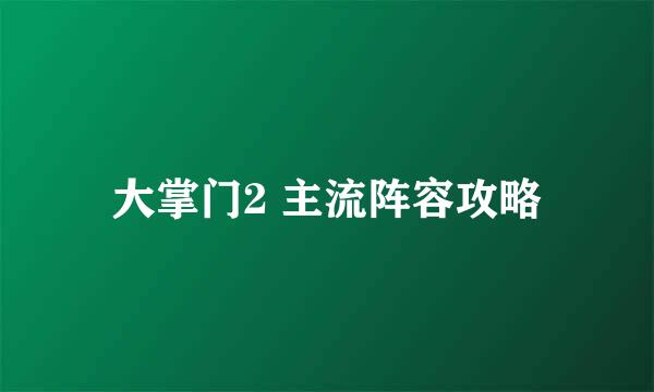大掌门2 主流阵容攻略