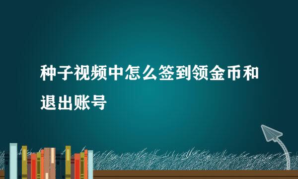 种子视频中怎么签到领金币和退出账号