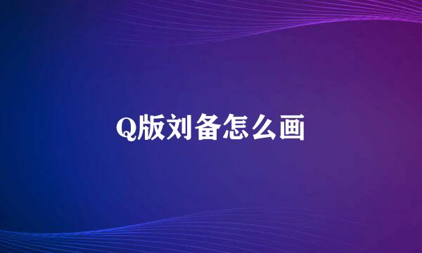 Q版刘备怎么画