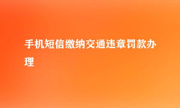 手机短信缴纳交通违章罚款办理