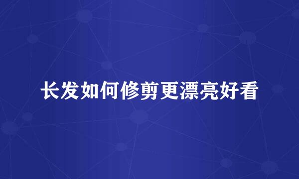长发如何修剪更漂亮好看