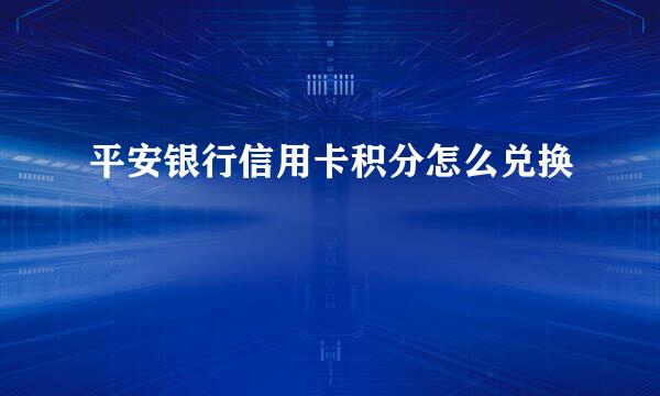 平安银行信用卡积分怎么兑换