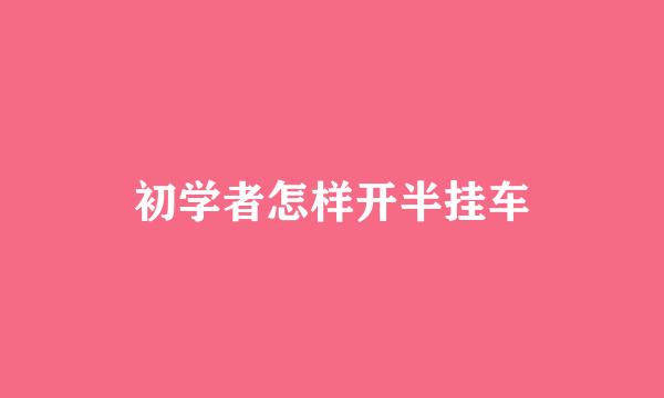 初学者怎样开半挂车