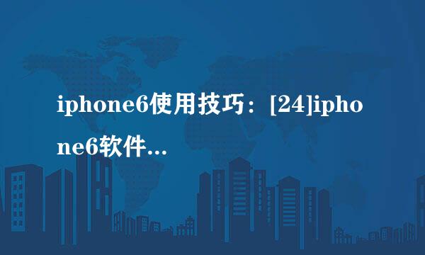 iphone6使用技巧：[24]iphone6软件闪退怎么办