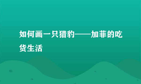 如何画一只猎豹——加菲的吃货生活