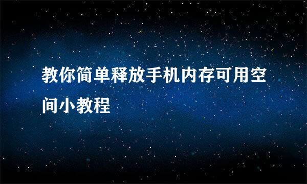 教你简单释放手机内存可用空间小教程