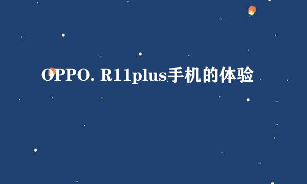 OPPO. R11plus手机的体验