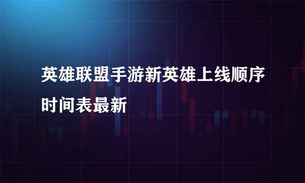 英雄联盟手游新英雄上线顺序时间表最新