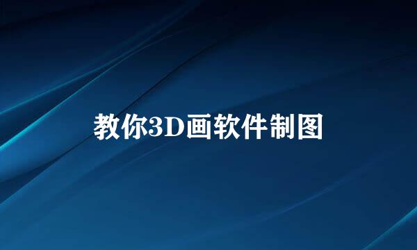 教你3D画软件制图