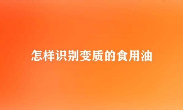 怎样识别变质的食用油