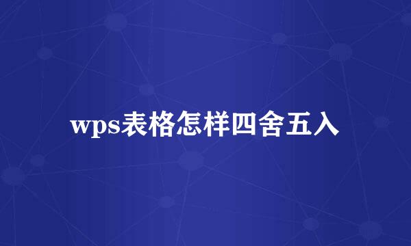 wps表格怎样四舍五入
