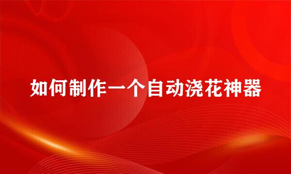 如何制作一个自动浇花神器