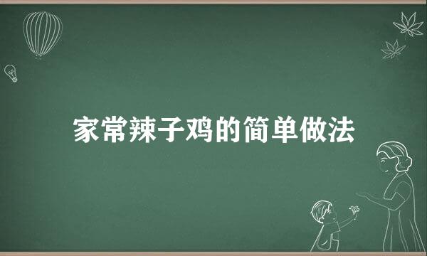 家常辣子鸡的简单做法