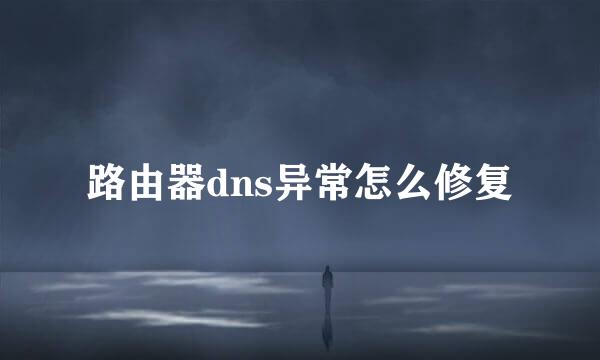 路由器dns异常怎么修复