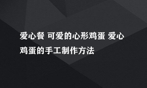爱心餐 可爱的心形鸡蛋 爱心鸡蛋的手工制作方法