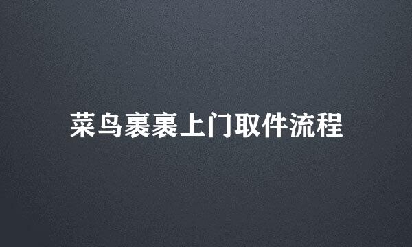 菜鸟裹裹上门取件流程