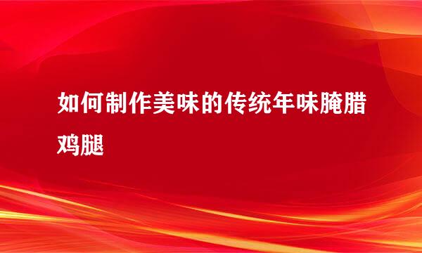 如何制作美味的传统年味腌腊鸡腿