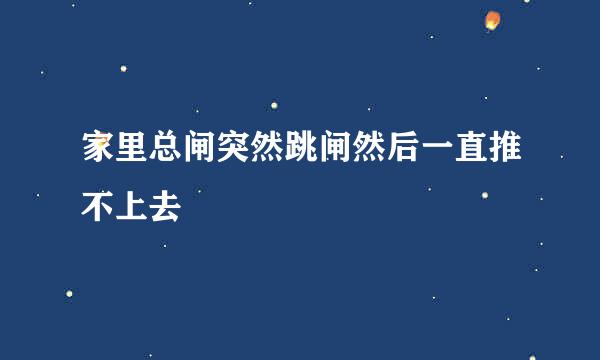 家里总闸突然跳闸然后一直推不上去