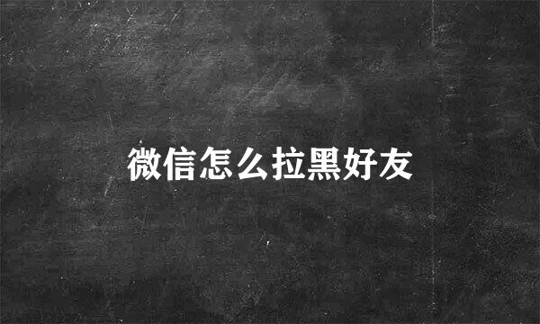微信怎么拉黑好友