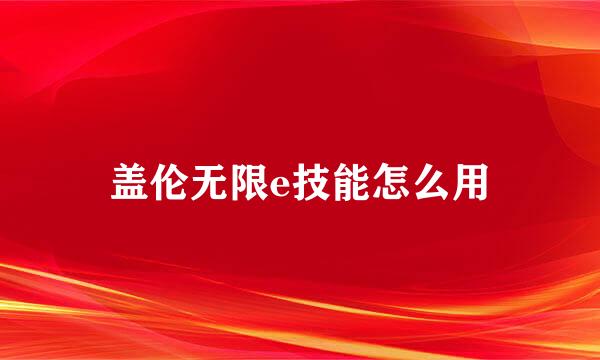 盖伦无限e技能怎么用