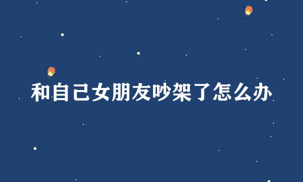 和自己女朋友吵架了怎么办
