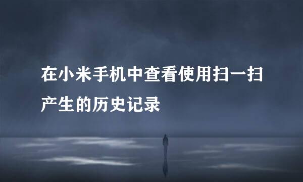 在小米手机中查看使用扫一扫产生的历史记录