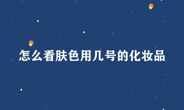 怎么看肤色用几号的化妆品