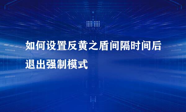 如何设置反黄之盾间隔时间后退出强制模式