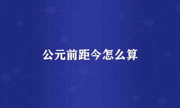 公元前距今怎么算