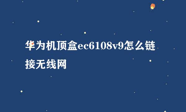 华为机顶盒ec6108v9怎么链接无线网