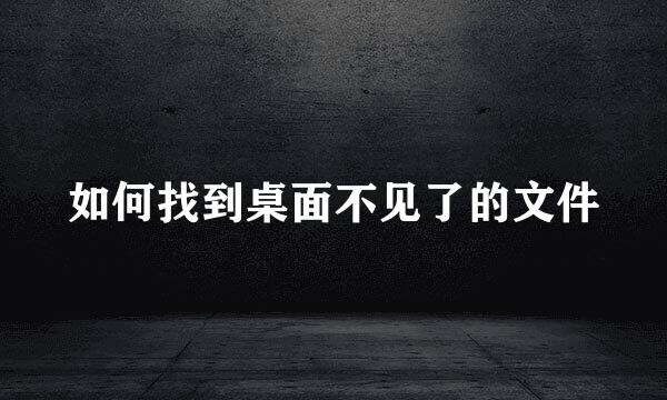 如何找到桌面不见了的文件