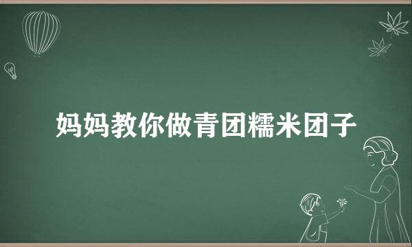 妈妈教你做青团糯米团子