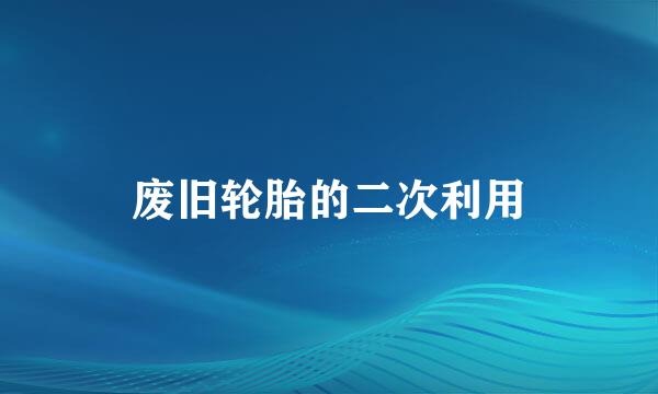 废旧轮胎的二次利用