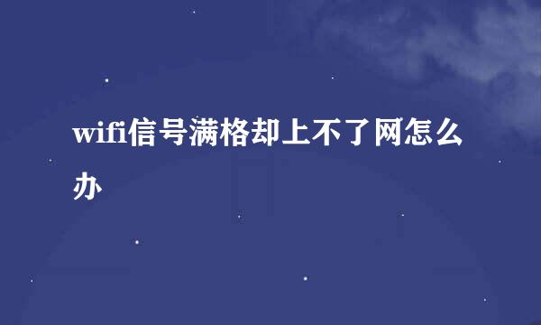 wifi信号满格却上不了网怎么办