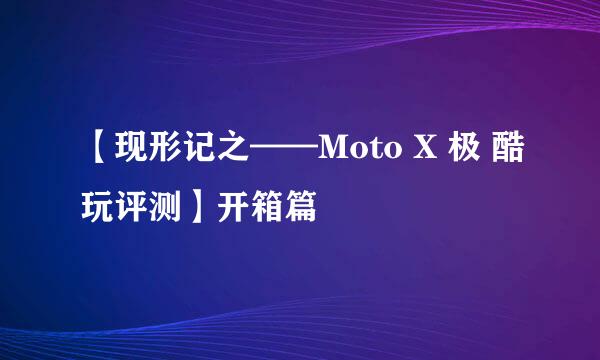 【现形记之——Moto X 极 酷玩评测】开箱篇