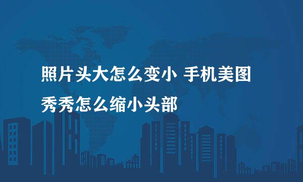 照片头大怎么变小 手机美图秀秀怎么缩小头部